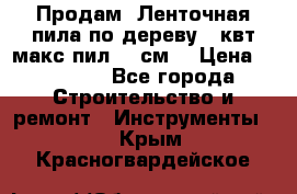  Продам  Ленточная пила по дереву 4 квт макс пил 42 см. › Цена ­ 60 000 - Все города Строительство и ремонт » Инструменты   . Крым,Красногвардейское